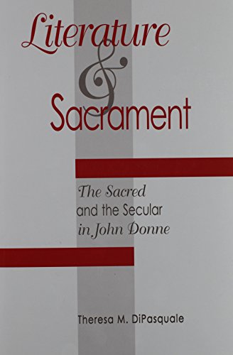 Literature and Sacrament : The Sacred and the Secular in John Donne (Medieval and Renaissance Litera by Theresa M. Dipasquale