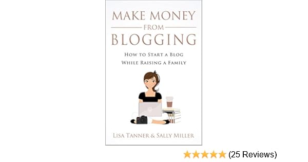 Make Money From Blogging How To Start A Blog While Raising A Family - 