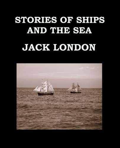 STORIES OF SHIPS AND THE SEA Jack London: Large Print Edition - Short Story Collection STORIES OF SHIPS AND THE SEA Jack London: Large Print Edition - Short Story Collection