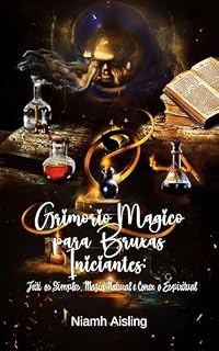 Livro Grimório Mágico para Bruxas Iniciantes: Feitiços Simples, Magia Natural e Conexão Espiritual