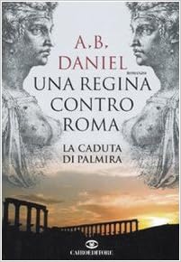 Antoine B. Daniel - Una regina contro Roma. La caduta di Palmira (2007)