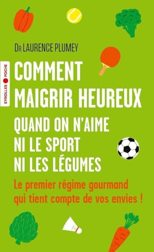 Comment maigrir heureux quand on n'aime ni le sport ni les légumes: le premier régime gourmand qui tient compte de vos envies !