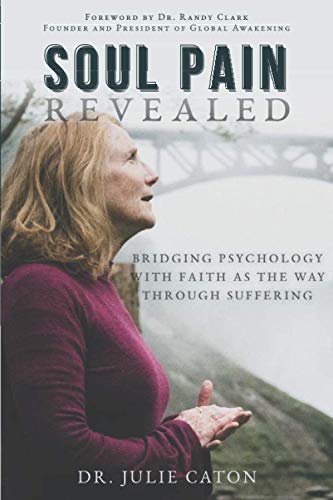 Soul Pain Revealed: Bridging Psychology With Faith as the Way Through Suffering by Dr. Julie Caton