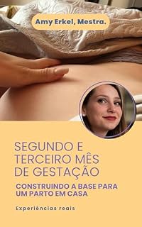 Livro SEGUNDO E TERCEIRO MÊS DE GESTAÇÃO: CONSTRUINDO A BASE PARA UM PARTO EM CASA SEGURO. (O PRIMEIRO TRIMESTRE: PREPARANDO PARA O PARTO EM DOMICÍLIO Livro 2)