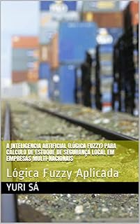 Livro A Inteligencia Artificial (Lógica Fuzzy) para cálculo de estoque de segurança local em empresas multi-nacionais: Lógica Fuzzy Aplicada