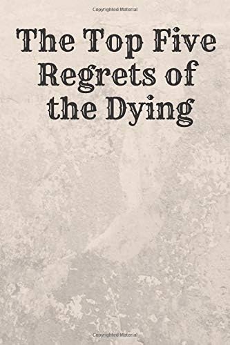 The Top Five Regrets of the Dying: Motivational Notebook, Journal, Diary (110 Pages, Blank, 6 x 9) Professionally Designed Paperback – March 14, 2019