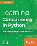 Learning Concurrency in Python: Build highly efficient, robust, and concurrent applications by Elliot Forbes