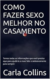 Livro COMO FAZER SEXO MELHOR NO CASAMENTO: Temos todas as informações que você precisa aqui para ajudá-lo a viver feliz e sedutoramente para sempre