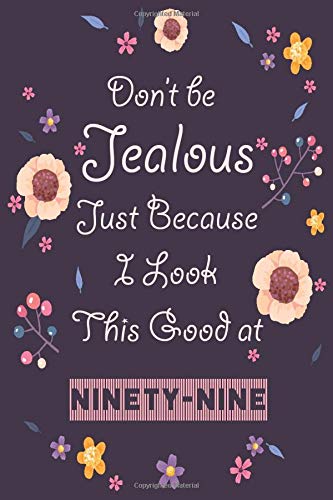 Don T Be Jealous Just Because I Look This Good At Ninety Nine Journal Funny 99th Birthday Gift For Woman Friends And Family Great Alternative To A 1 Pages 6x9 Soft Cover