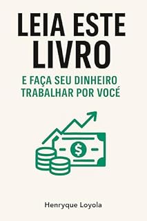 Livro Leia Este Livro e Faça Seu Dinheiro Trabalhar por Você: Transforme sua mentalidade e construa um futuro financeiro sólido começando hoje.