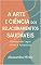 Livro A Arte e Ciência dos Relacionamentos Saudáveis na Era Moderna: Um Guia Prático para Construir Laços Fortes e Autênticos (Amor, Família, Amizade, Trabalho)