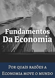 Livro Fundamentos da Economia: Por quais razões a Economia move o mundo.