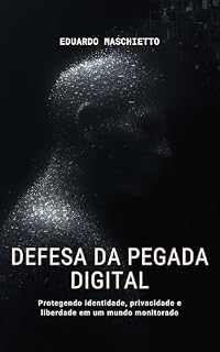 Livro Defesa da Pegada Digital - Protegendo identidade, privacidade e liberdade em um mundo monitorado (Ética Digital Livro 2)