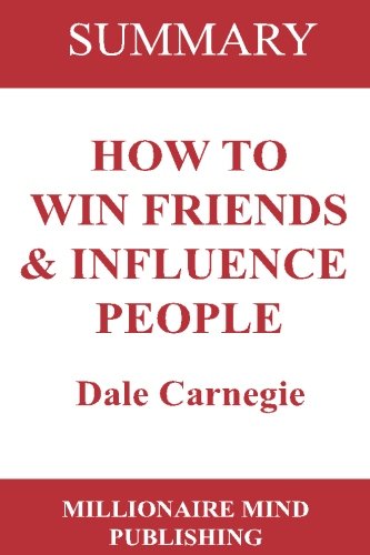 Summary: How to Win Friends and Influence People by Dale Carnegie | Key Ideas in 1 Hour or Less (up-to-date real-world examples included)
