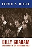 Billy Graham and the Rise of the Republican South (Politics and Culture in Modern America)