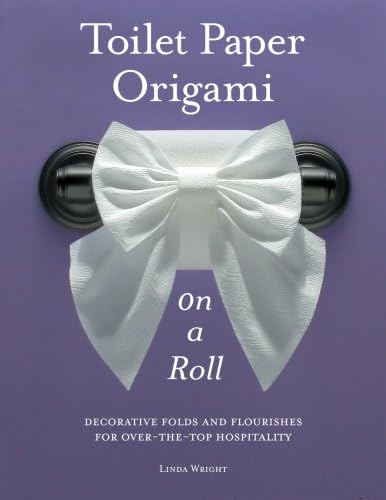 Toilet Paper Origami on a Roll: Decorative Folds and Flourishes for Over-The-Top Hospitality