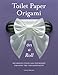 Toilet Paper Origami on a Roll: Decorative Folds and Flourishes for Over-the-Top Hospitality by Linda Wright