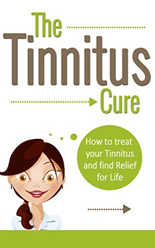 TINNITUS: How To Treat Your Tinnitus And Find Relief For Life (Tinnitus Cure, Hearing Problem Tinnitus Miracle, Treatment of Tinnitus)