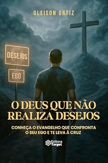 Livro O DEUS QUE NÃO REALIZA DESEJOS: CONHEÇA O EVANGELHO QUE CONFRONTA SEU EGO E TE LEVA À CRUZ