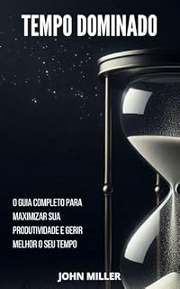 Livro Tempo Dominado: O Guia Completo para Maximizar Sua Produtividade e Gerir Melhor o Seu Tempo