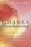Chakra Awakening: Transform Your Reality Using Crystals, Color, Aromatherapy & the Power of Positive Thought
