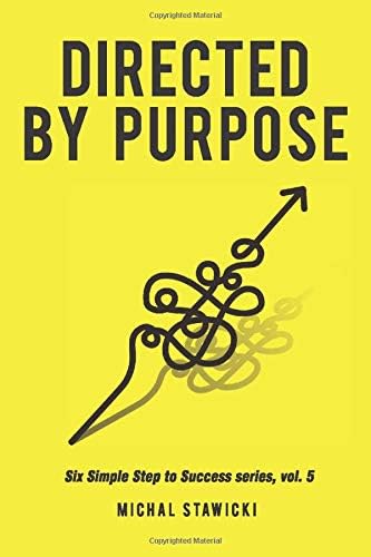 Directed by Purpose: How to Focus on Work That Matters, Ignore Distractions and Manage Your Attention over the Long Haul (Six Simple Steps to Success Book 5)