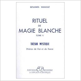 Rituel De Magie Blanche Tome 5 Tresor Mystique Prieres De Foi Et De Force French Edition Benjamin Manasse 9780828852258 Amazon Com Books