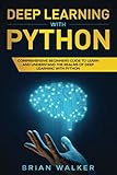Deep Learning with Python: Comprehensive Beginners Guide to Learn and Understand the Realms of Deep Learning with Python by Brian Walker