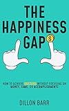 The Happiness Gap: How to Achieve Success Without Focusing on Money, Fame, or Accomplishments by Dillon Barr