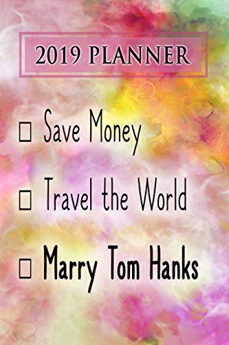 2019 Planner: Save Money, Travel The World, Marry Tom Hanks: Tom Hanks 2019 Planner