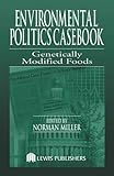 Genetically Modified Foods : Casebook for the Politics and the Making of U. S. Environmental Policy, Miller, Norman, 1566705517