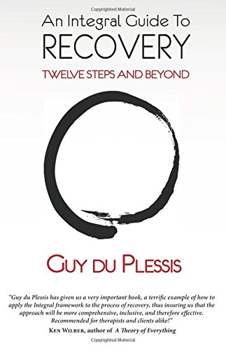 An Integral Guide to Recovery: Twelve Steps and Beyond An Integral Guide to Recovery: Twelve Steps and Beyond