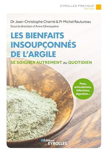 Les bienfaits insoupçonnés de l'argile: se soigner autrement au quotidien: peau, articulations, infections, digestion..