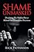 Shame Unmasked: Disarming the Hidden Driver Behind Our Destructive Decisions by 