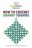 How To Crochet Granny Squares: Your Step By Step Guide To Crocheting Granny Squares by HowExpert Press