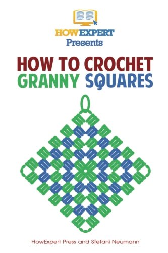 How To Crochet Granny Squares: Your Step By Step Guide To Crocheting Granny Squares by HowExpert Press