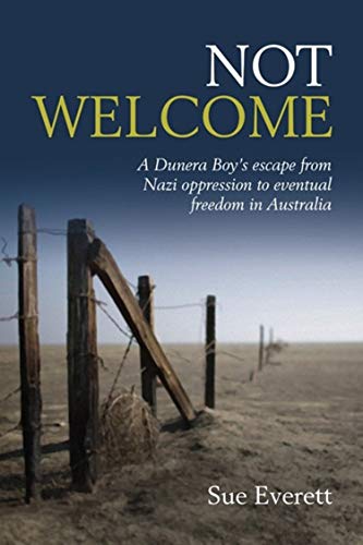 Not Welcome: A Dunera Boy's escape from Nazi oppression to eventual freedom in Australia by Sue Everett