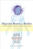 Migraine Brains and Bodies: A Comprehensive Guide to Solving the Mystery of Your Migraines