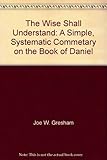 Paperback The Wise Shall Understand: A Simple, Systematic Commetary on the Book of Daniel Book