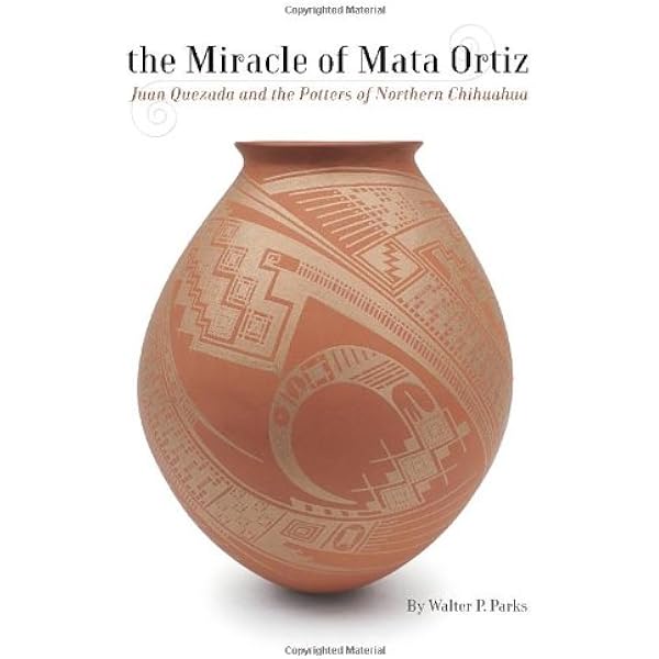 The Miracle Of Mata Ortiz Juan Quezada And The Potters Of Northern Chihuahua Parks Walter P Amazon Com Books