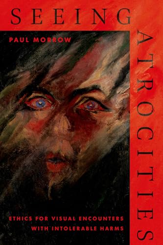 Seeing Atrocities: Ethics for Visual Encounters with Intolerable Harms