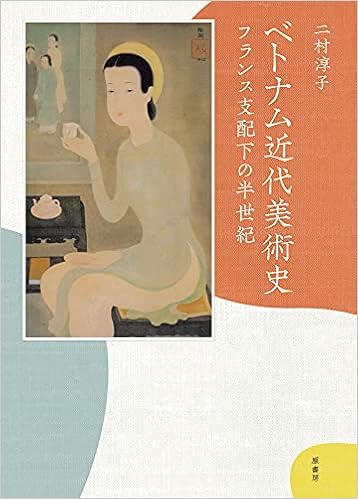 ベトナム近代美術史 フランス支配下の半世紀 二村 淳子 本 通販 Amazon