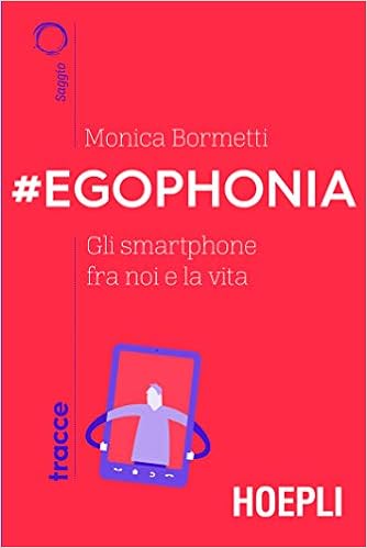 Monica Bormetti – #Egophonia. Gli Smartphone fra noi e la vita (2019)