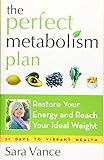 The Perfect Metabolism Plan: Restore Your Energy and Reach Your Ideal Weight by Sara Vance