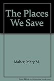Front cover for the book The places we save by Mary M. Maher