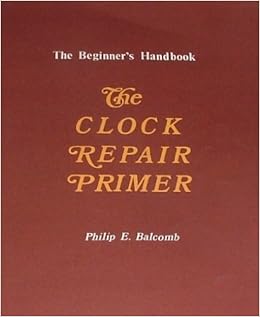 The Clock Repair Primer The Beginner S Handbook A