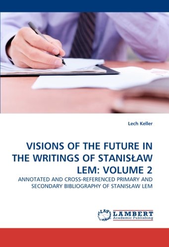 VISIONS OF THE FUTURE IN THE WRITINGS OF STANISŁAW LEM: VOLUME 2: ANNOTATED AND CROSS-REFERENCED PRIMARY AND SECONDARY BIBLIOGRAPHY OF STANISŁAW LEM