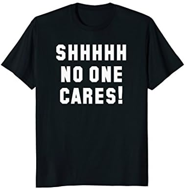 Shhh No One Cares Funny Sarcastic T Shirt