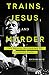 Trains, Jesus, and Murder: The Gospel according to Johnny Cash by Richard Beck