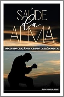 Saúde da Alma – O Poder da Oração na Jornada da Saúde Mental.: Ansiedade, depressão, perdão e fé em uma jornada de esperança.